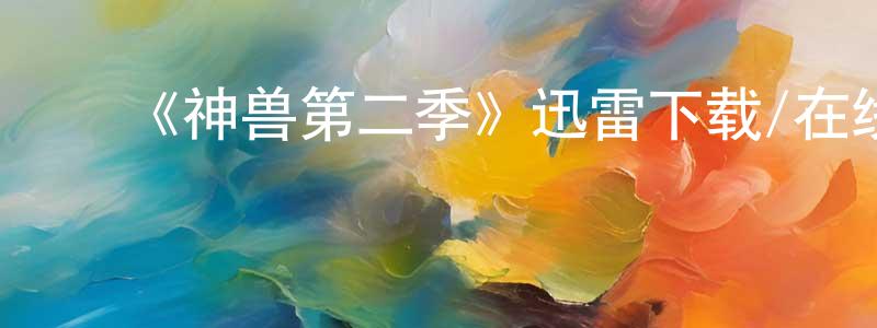 ﻿柴宏海发布﻿《神兽第二季》迅雷下载/在线观看-都市情感-美剧天堂